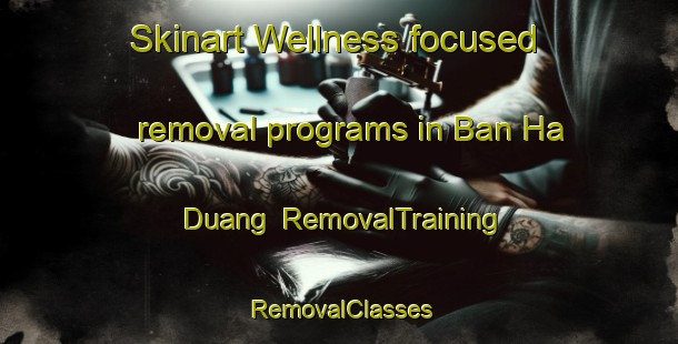 Skinart Wellness-focused removal programs in Ban Ha Duang | RemovalTraining | RemovalClasses | SkinartTraining-Thailand