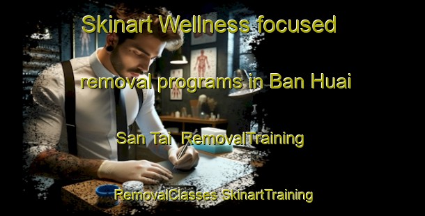 Skinart Wellness-focused removal programs in Ban Huai San Tai | #RemovalTraining #RemovalClasses #SkinartTraining-Thailand