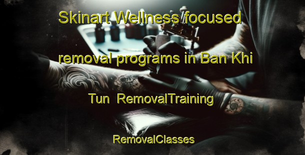 Skinart Wellness-focused removal programs in Ban Khi Tun | RemovalTraining | RemovalClasses | SkinartTraining-Thailand