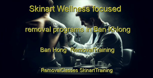 Skinart Wellness-focused removal programs in Ban Khlong Ban Hong | #RemovalTraining #RemovalClasses #SkinartTraining-Thailand