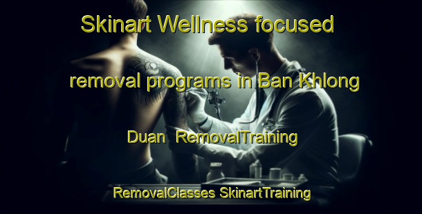 Skinart Wellness-focused removal programs in Ban Khlong Duan | #RemovalTraining #RemovalClasses #SkinartTraining-Thailand