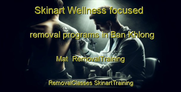 Skinart Wellness-focused removal programs in Ban Khlong Mat | #RemovalTraining #RemovalClasses #SkinartTraining-Thailand