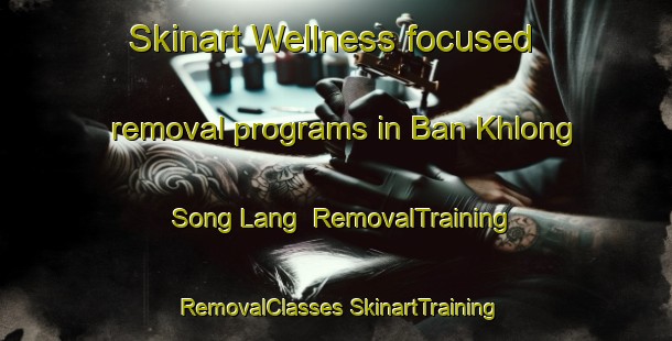 Skinart Wellness-focused removal programs in Ban Khlong Song Lang | #RemovalTraining #RemovalClasses #SkinartTraining-Thailand