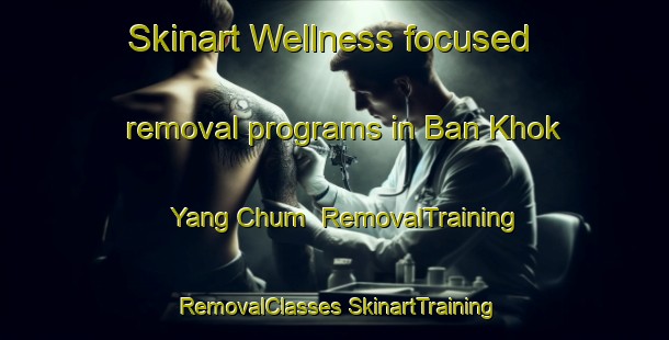 Skinart Wellness-focused removal programs in Ban Khok Yang Chum | #RemovalTraining #RemovalClasses #SkinartTraining-Thailand