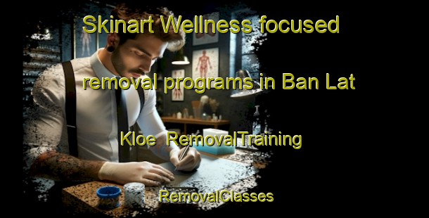 Skinart Wellness-focused removal programs in Ban Lat Kloe | RemovalTraining | RemovalClasses | SkinartTraining-Thailand
