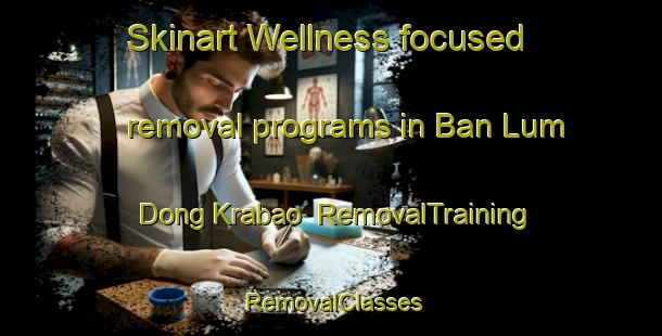 Skinart Wellness-focused removal programs in Ban Lum Dong Krabao | RemovalTraining | RemovalClasses | SkinartTraining-Thailand