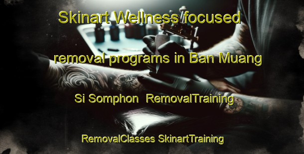 Skinart Wellness-focused removal programs in Ban Muang Si Somphon | #RemovalTraining #RemovalClasses #SkinartTraining-Thailand