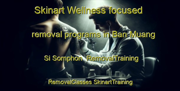 Skinart Wellness-focused removal programs in Ban Muang Si Somphon | #RemovalTraining #RemovalClasses #SkinartTraining-Thailand