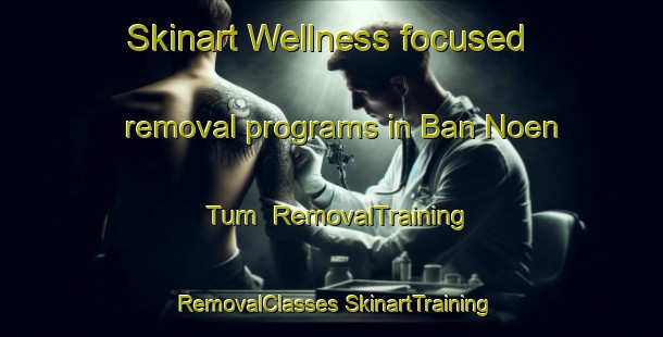 Skinart Wellness-focused removal programs in Ban Noen Tum | #RemovalTraining #RemovalClasses #SkinartTraining-Thailand