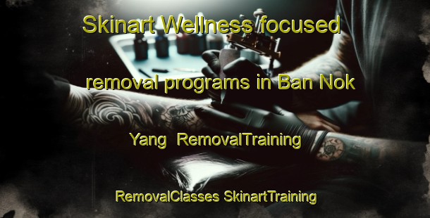 Skinart Wellness-focused removal programs in Ban Nok Yang | #RemovalTraining #RemovalClasses #SkinartTraining-Thailand