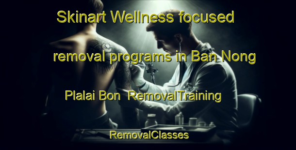 Skinart Wellness-focused removal programs in Ban Nong Plalai Bon | RemovalTraining | RemovalClasses | SkinartTraining-Thailand