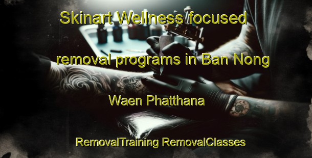 Skinart Wellness-focused removal programs in Ban Nong Waen Phatthana | #RemovalTraining #RemovalClasses #SkinartTraining-Thailand