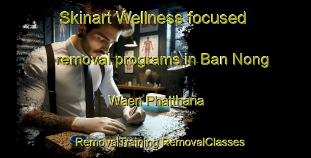 Skinart Wellness-focused removal programs in Ban Nong Waen Phatthana | #RemovalTraining #RemovalClasses #SkinartTraining-Thailand