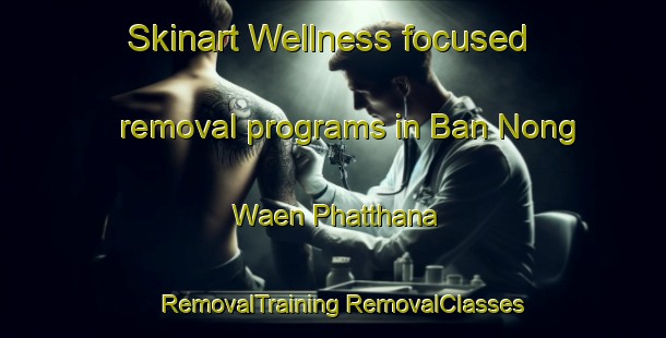 Skinart Wellness-focused removal programs in Ban Nong Waen Phatthana | #RemovalTraining #RemovalClasses #SkinartTraining-Thailand