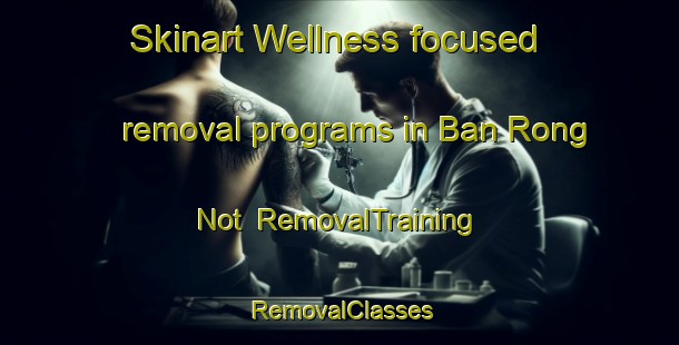 Skinart Wellness-focused removal programs in Ban Rong Not | RemovalTraining | RemovalClasses | SkinartTraining-Thailand