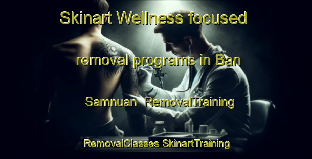 Skinart Wellness-focused removal programs in Ban Samnuan | #RemovalTraining #RemovalClasses #SkinartTraining-Thailand