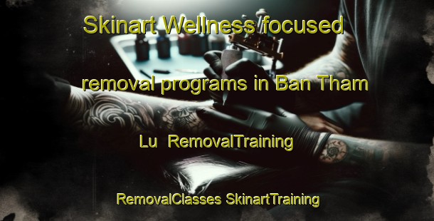 Skinart Wellness-focused removal programs in Ban Tham Lu | #RemovalTraining #RemovalClasses #SkinartTraining-Thailand