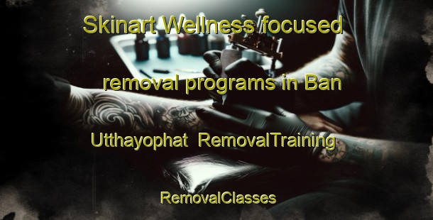 Skinart Wellness-focused removal programs in Ban Utthayophat | RemovalTraining | RemovalClasses | SkinartTraining-Thailand