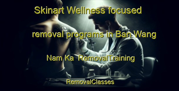 Skinart Wellness-focused removal programs in Ban Wang Nam Ka | RemovalTraining | RemovalClasses | SkinartTraining-Thailand