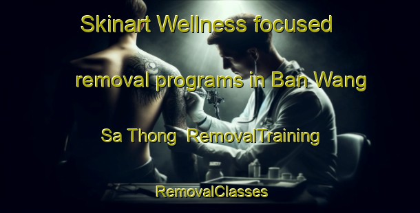 Skinart Wellness-focused removal programs in Ban Wang Sa Thong | RemovalTraining | RemovalClasses | SkinartTraining-Thailand