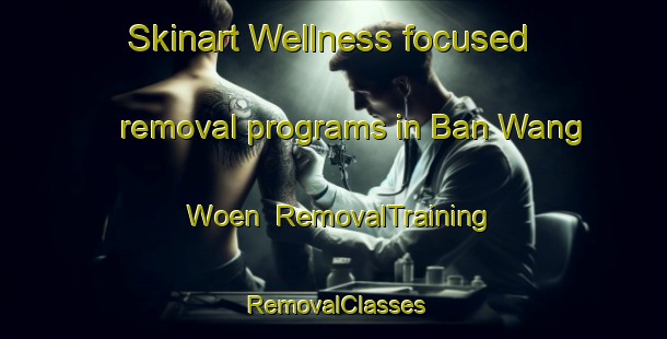 Skinart Wellness-focused removal programs in Ban Wang Woen | RemovalTraining | RemovalClasses | SkinartTraining-Thailand