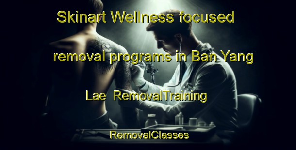 Skinart Wellness-focused removal programs in Ban Yang Lae | RemovalTraining | RemovalClasses | SkinartTraining-Thailand