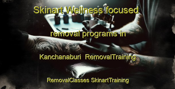 Skinart Wellness-focused removal programs in Kanchanaburi | #RemovalTraining #RemovalClasses #SkinartTraining-Thailand