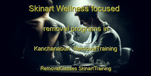 Skinart Wellness-focused removal programs in Kanchanaburi | #RemovalTraining #RemovalClasses #SkinartTraining-Thailand