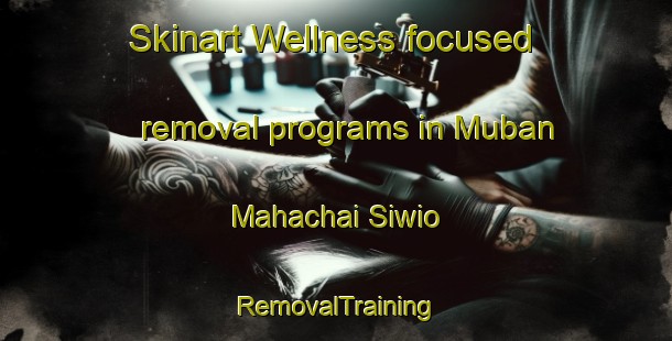 Skinart Wellness-focused removal programs in Muban Mahachai Siwio | RemovalTraining | RemovalClasses | SkinartTraining-Thailand