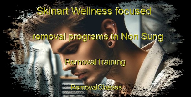 Skinart Wellness-focused removal programs in Non Sung | RemovalTraining | RemovalClasses | SkinartTraining-Thailand