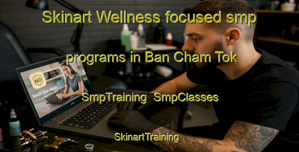Skinart Wellness-focused smp programs in Ban Cham Tok | SmpTraining | SmpClasses | SkinartTraining-Thailand