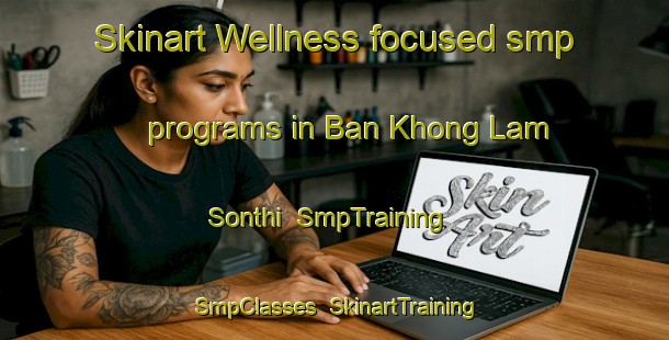 Skinart Wellness-focused smp programs in Ban Khong Lam Sonthi | SmpTraining | SmpClasses | SkinartTraining-Thailand