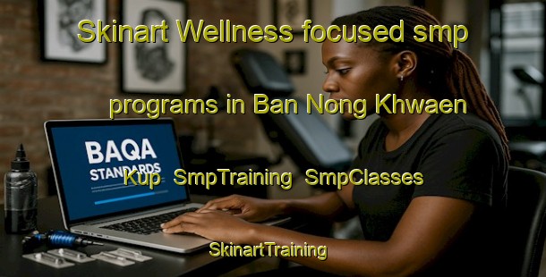 Skinart Wellness-focused smp programs in Ban Nong Khwaen Kup | SmpTraining | SmpClasses | SkinartTraining-Thailand