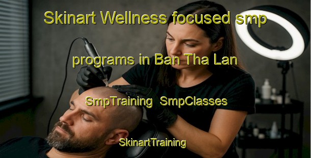 Skinart Wellness-focused smp programs in Ban Tha Lan | SmpTraining | SmpClasses | SkinartTraining-Thailand