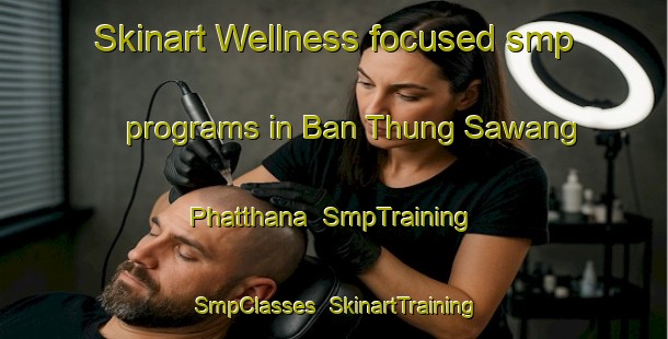 Skinart Wellness-focused smp programs in Ban Thung Sawang Phatthana | SmpTraining | SmpClasses | SkinartTraining-Thailand