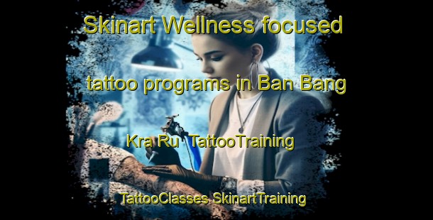 Skinart Wellness-focused tattoo programs in Ban Bang Kra Ru | #TattooTraining #TattooClasses #SkinartTraining-Thailand