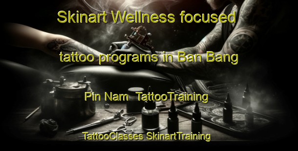 Skinart Wellness-focused tattoo programs in Ban Bang Pin Nam | #TattooTraining #TattooClasses #SkinartTraining-Thailand