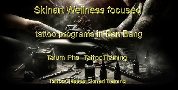 Skinart Wellness-focused tattoo programs in Ban Bang Talum Pho | #TattooTraining #TattooClasses #SkinartTraining-Thailand