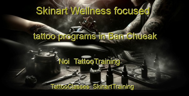 Skinart Wellness-focused tattoo programs in Ban Chueak Noi | TattooTraining | TattooClasses | SkinartTraining-Thailand
