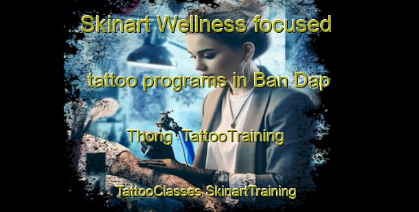 Skinart Wellness-focused tattoo programs in Ban Dap Thong | #TattooTraining #TattooClasses #SkinartTraining-Thailand