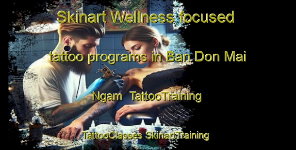 Skinart Wellness-focused tattoo programs in Ban Don Mai Ngam | #TattooTraining #TattooClasses #SkinartTraining-Thailand