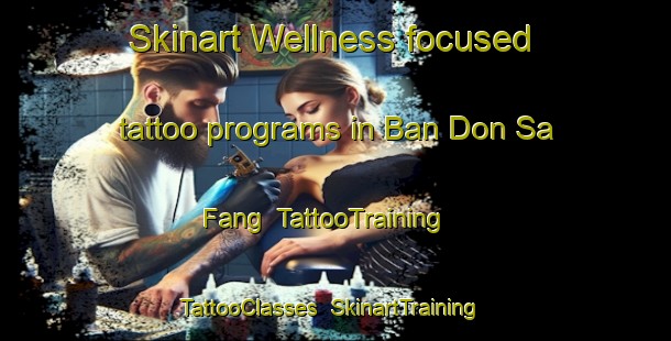 Skinart Wellness-focused tattoo programs in Ban Don Sa Fang | TattooTraining | TattooClasses | SkinartTraining-Thailand