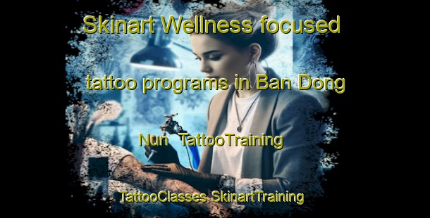 Skinart Wellness-focused tattoo programs in Ban Dong Nun | #TattooTraining #TattooClasses #SkinartTraining-Thailand