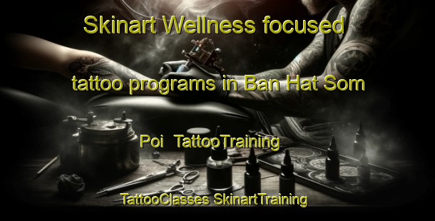 Skinart Wellness-focused tattoo programs in Ban Hat Som Poi | #TattooTraining #TattooClasses #SkinartTraining-Thailand