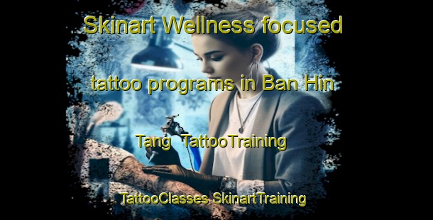 Skinart Wellness-focused tattoo programs in Ban Hin Tang | #TattooTraining #TattooClasses #SkinartTraining-Thailand