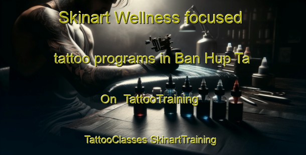 Skinart Wellness-focused tattoo programs in Ban Hup Ta On | #TattooTraining #TattooClasses #SkinartTraining-Thailand