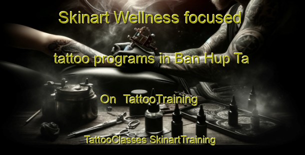 Skinart Wellness-focused tattoo programs in Ban Hup Ta On | #TattooTraining #TattooClasses #SkinartTraining-Thailand