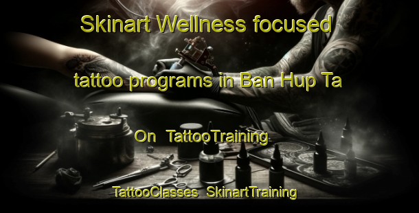 Skinart Wellness-focused tattoo programs in Ban Hup Ta On | TattooTraining | TattooClasses | SkinartTraining-Thailand