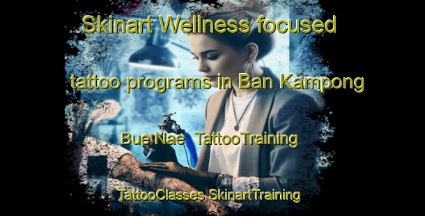 Skinart Wellness-focused tattoo programs in Ban Kampong Bue Nae | #TattooTraining #TattooClasses #SkinartTraining-Thailand