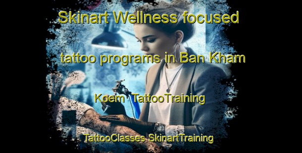 Skinart Wellness-focused tattoo programs in Ban Kham Koem | #TattooTraining #TattooClasses #SkinartTraining-Thailand